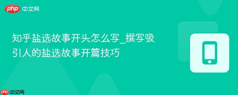 知乎盐选故事开头怎么写_撰写吸引人的盐选故事开篇技巧