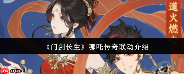 问剑长生哪吒传奇联动有什么  问剑长生哪吒传奇联动介绍