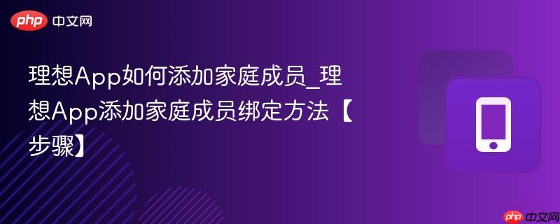 理想app如何添加家庭成员_理想app添加家庭成员绑定方法【步骤】
