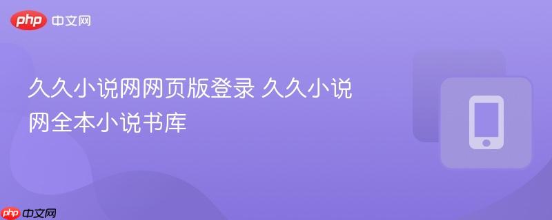 久久小说网网页版登录 久久小说网全本小说书库