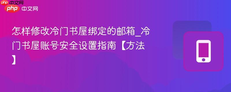 怎样修改冷门书屋绑定的邮箱_冷门书屋账号安全设置指南【方法】