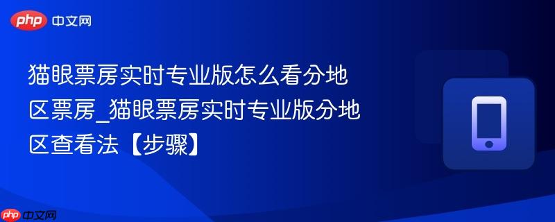 猫眼票房实时专业版怎么看分地区票房_猫眼票房实时专业版分地区查看法【步骤】