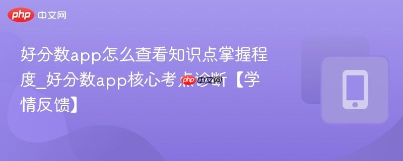 好分数app怎么查看知识点掌握程度_好分数app核心考点诊断【学情反馈】