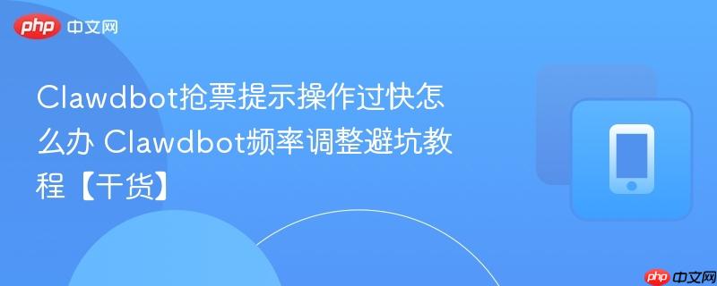clawdbot抢票提示操作过快怎么办 clawdbot频率调整避坑教程【干货】