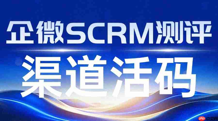 踩过3年私域坑才懂：选对带强渠道活码的企微SCRM，获客成本直降60%