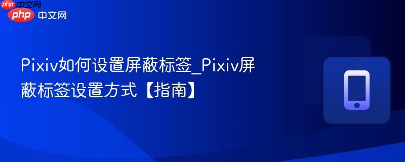 pixiv如何设置屏蔽标签_pixiv屏蔽标签设置方式【指南】