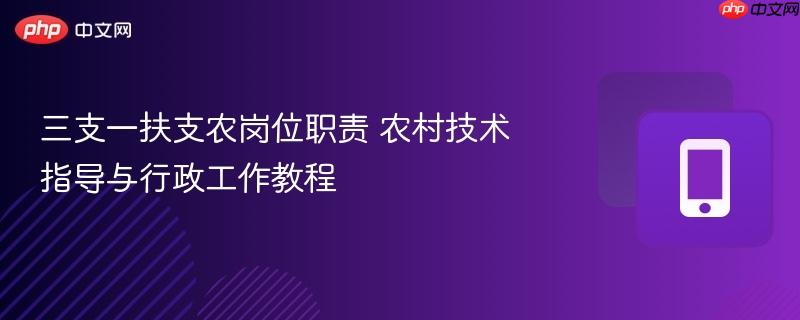三支一扶支农岗位职责 农村技术指导与行政工作教程