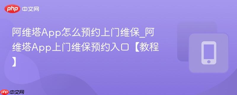 阿维塔app怎么预约上门维保_阿维塔app上门维保预约入口【教程】