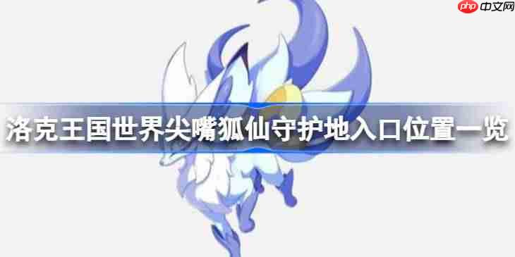 洛克王国世界尖嘴狐仙守护地入口位置一览-洛克王国世界尖嘴狐仙守护地在哪