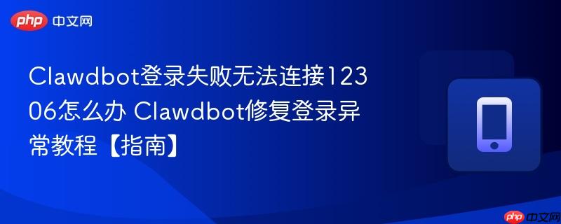 clawdbot登录失败无法连接12306怎么办 clawdbot修复登录异常教程【指南】