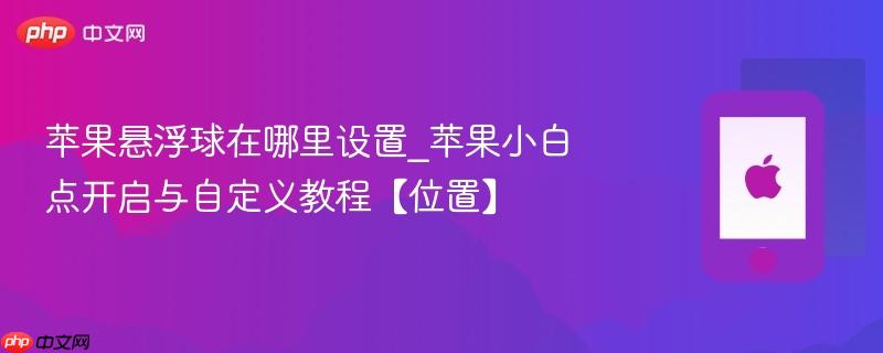 苹果悬浮球在哪里设置_苹果小白点开启与自定义教程【位置】