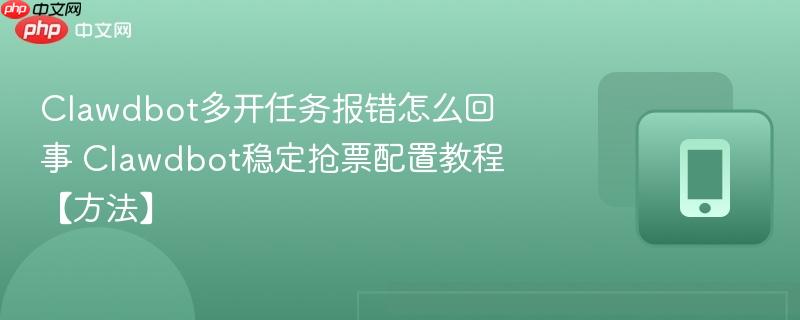 clawdbot多开任务报错怎么回事 clawdbot稳定抢票配置教程【方法】