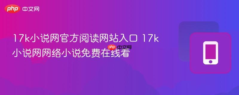 17k小说网官方阅读网站入口 17k小说网网络小说免费在线看