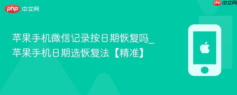 苹果手机微信记录按日期恢复吗_苹果手机日期选恢复法【精准】