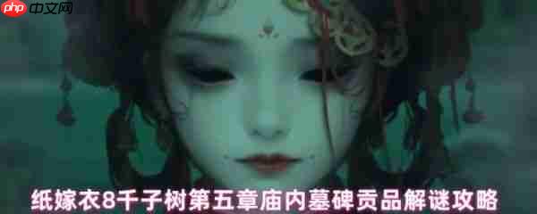 纸嫁衣8千子树墓碑贡品谜题怎么解 庙内墓碑贡品解谜攻略