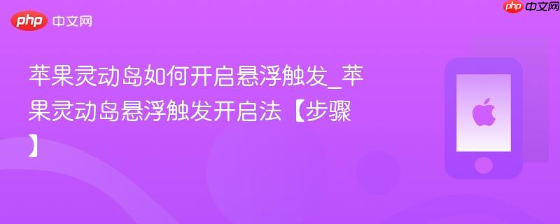 苹果灵动岛如何开启悬浮触发_苹果灵动岛悬浮触发开启法【步骤】