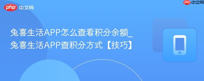 兔喜生活app怎么查看积分余额_兔喜生活app查积分方式【技巧】