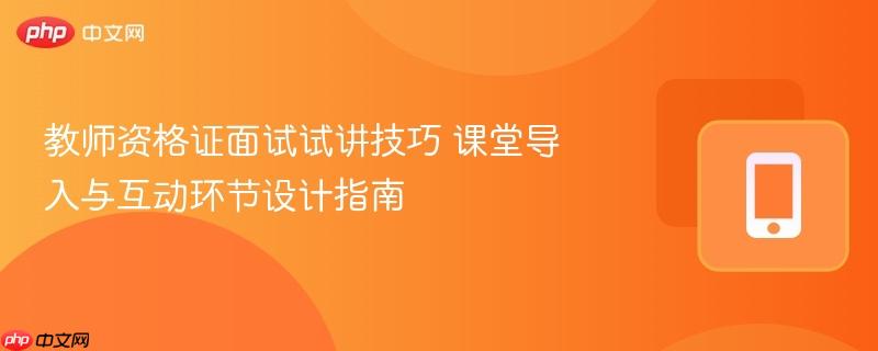 教师资格证面试试讲技巧 课堂导入与互动环节设计指南