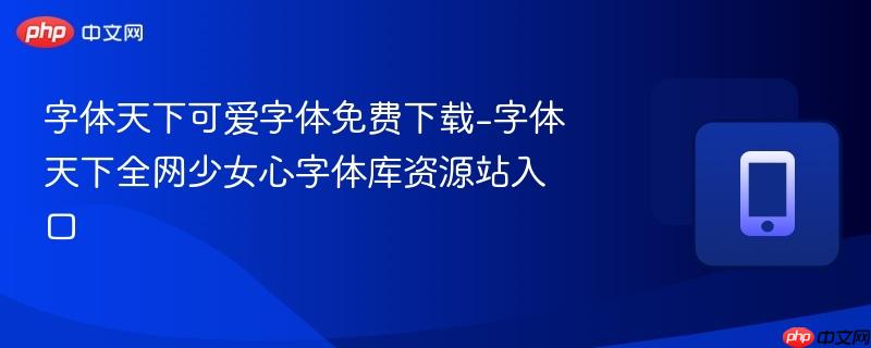 字体天下可爱字体免费下载-字体天下全网少女心字体库资源站入口