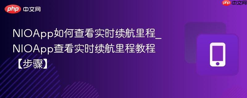 nioapp如何查看实时续航里程_nioapp查看实时续航里程教程【步骤】