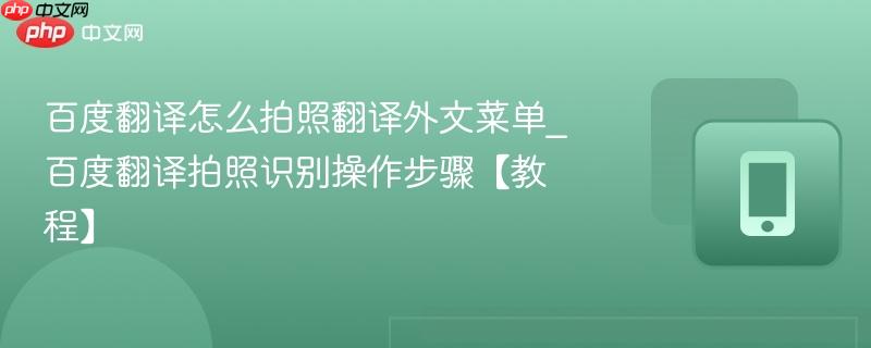 百度翻译怎么拍照翻译外文菜单_百度翻译拍照识别操作步骤【教程】