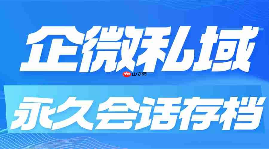 合规无死角！2025企微SCRM实测：微伴永久会话存档成刚需，7大行业亲测避坑
