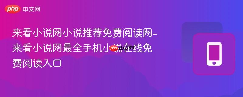 来看小说网小说推荐免费阅读网-来看小说网最全手机小说在线免费阅读入口
