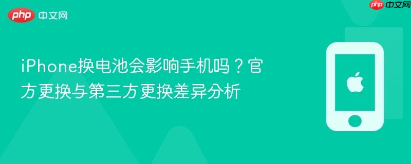 iphone换电池会影响手机吗？官方更换与第三方更换差异分析