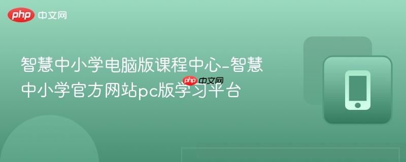 智慧中小学电脑版课程中心-智慧中小学官方网站pc版学习平台