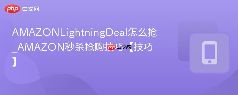 amazonlightningdeal怎么抢_amazon秒杀抢购技巧【技巧】