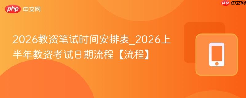 2026教资笔试时间安排表_2026上半年教资考试日期流程【流程】