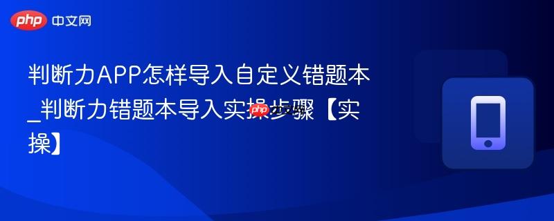 判断力app怎样导入自定义错题本_判断力错题本导入实操步骤【实操】
