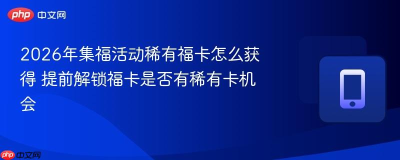2026年集福活动稀有福卡怎么获得 提前解锁福卡是否有稀有卡机会