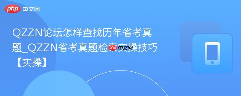 qzzn论坛怎样查找历年省考真题_qzzn省考真题检索实操技巧【实操】