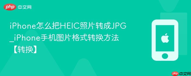 iphone怎么把heic照片转成jpg_iphone手机图片格式转换方法【转换】