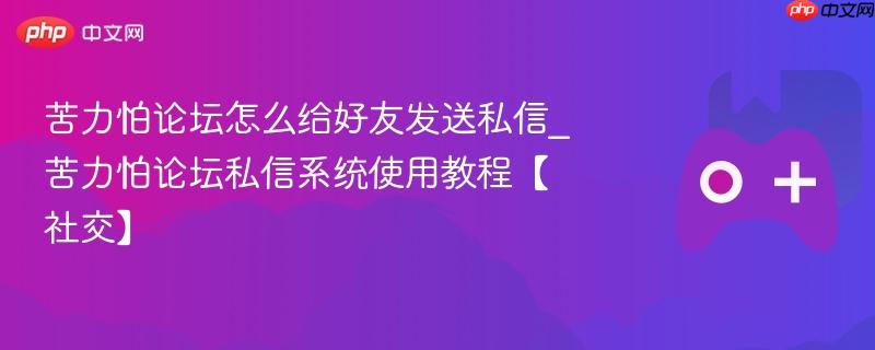 苦力怕论坛怎么给好友发送私信_苦力怕论坛私信系统使用教程【社交】