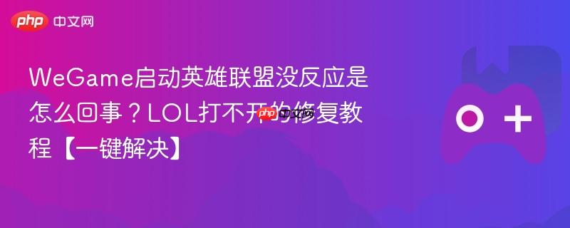 wegame启动英雄联盟没反应是怎么回事？lol打不开的修复教程【一键解决】