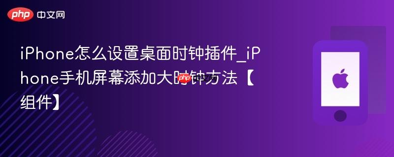 iphone怎么设置桌面时钟插件_iphone手机屏幕添加大时钟方法【组件】