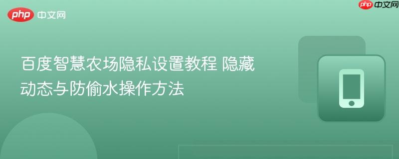 百度智慧农场隐私设置教程 隐藏动态与防偷水操作方法