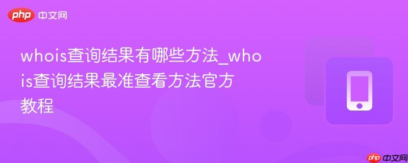 whois查询结果有哪些方法_whois查询结果最准查看方法官方教程