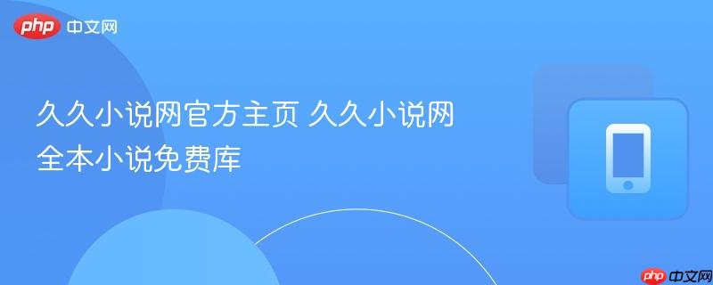 久久小说网官方主页 久久小说网全本小说免费库
