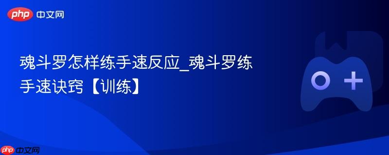 魂斗罗怎样练手速反应_魂斗罗练手速诀窍【训练】