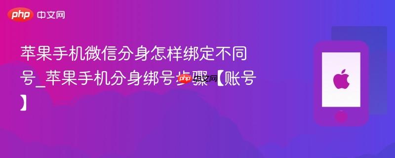 苹果手机微信分身怎样绑定不同号_苹果手机分身绑号步骤【账号】