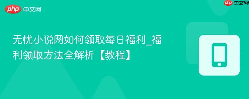 无忧小说网如何领取每日福利_福利领取方法全解析【教程】