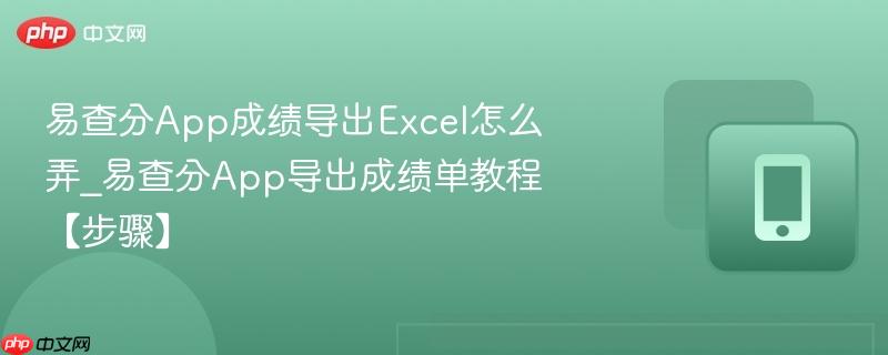 易查分app成绩导出excel怎么弄_易查分app导出成绩单教程【步骤】