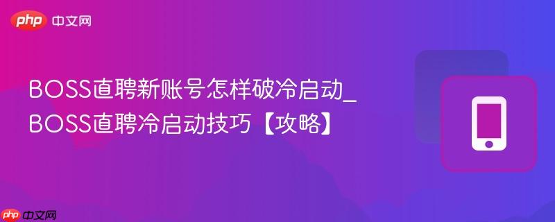 boss直聘新账号怎样破冷启动_boss直聘冷启动技巧【攻略】