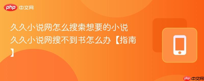 久久小说网怎么搜索想要的小说 久久小说网搜不到书怎么办【指南】