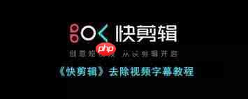 快剪辑如何去除视频字幕