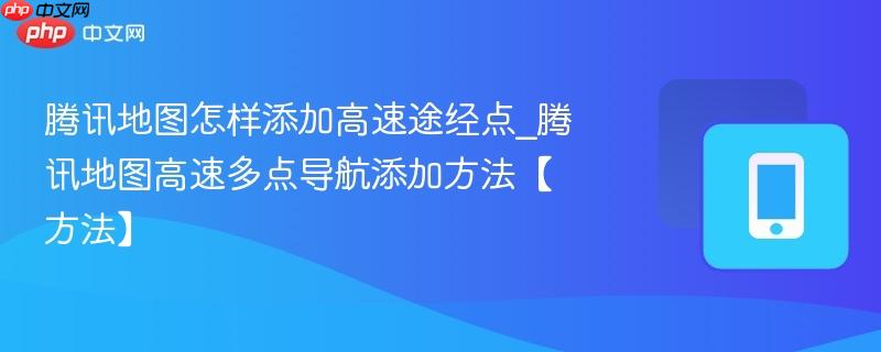 腾讯地图怎样添加高速途经点_腾讯地图高速多点导航添加方法【方法】