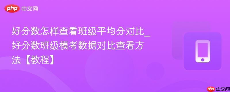 好分数怎样查看班级平均分对比_好分数班级模考数据对比查看方法【教程】